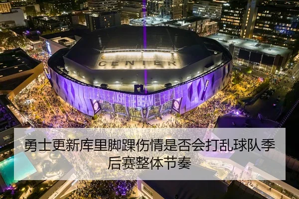 勇士更新库里脚踝伤情是否会打乱球队季后赛整体节奏