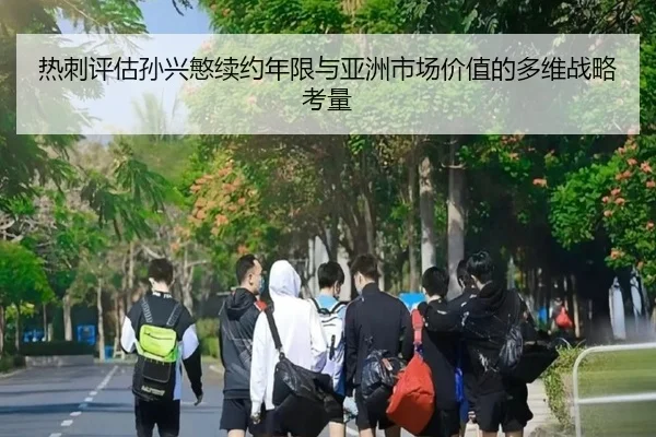 热刺评估孙兴慜续约年限与亚洲市场价值的多维战略考量