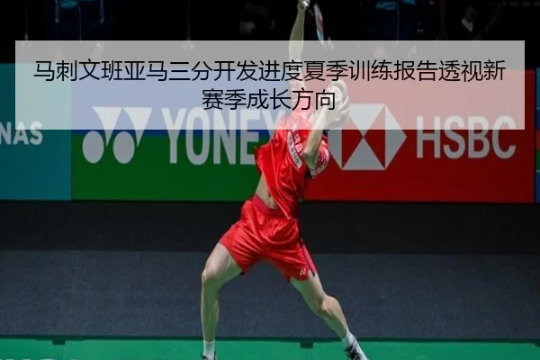 马刺文班亚马三分开发进度夏季训练报告透视新赛季成长方向