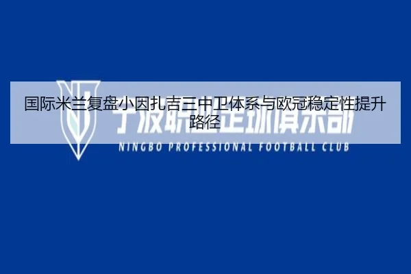 国际米兰复盘小因扎吉三中卫体系与欧冠稳定性提升路径