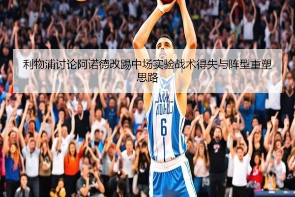 利物浦讨论阿诺德改踢中场实验战术得失与阵型重塑思路