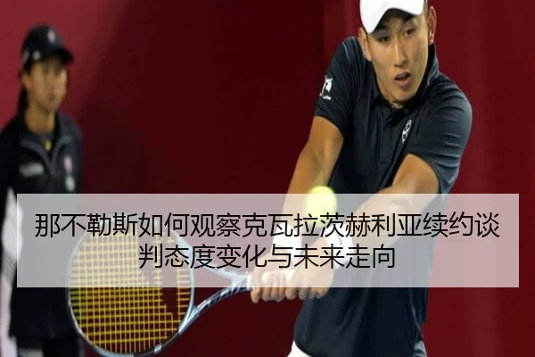 那不勒斯如何观察克瓦拉茨赫利亚续约谈判态度变化与未来走向