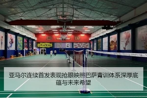亚马尔连续首发表现抢眼映照巴萨青训体系深厚底蕴与未来希望